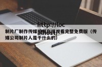 制片厂制作传媒视频在线观看完整免费版（传媒公司制片人是干什么的）