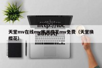 天堂mv在线mv欧洲樱花mv免费（天堂换樱花）