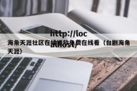 海角天涯社区在线播放免费在线看（台剧海角天涯）