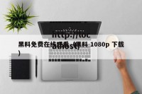 黑料免费在线观看（黑料 1080p 下载）