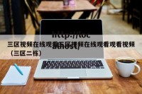 三区视频在线观看三区视频在线观看观看视频（三区二栋）