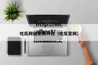 吃瓜网站免费入口（吃瓜官网）