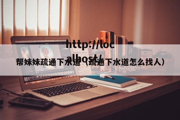 帮妹妹疏通下水道(疏通下水道怎么找人)