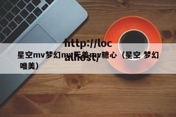 星空mv梦幻mv天美mv糖心(星空 梦幻 唯美)