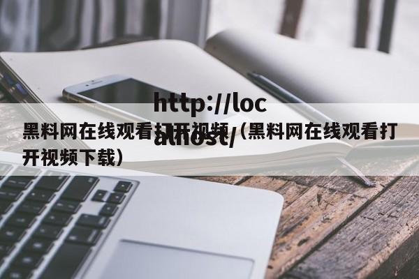 黑料网在线观看打开视频(黑料网在线观看打开视频下载)