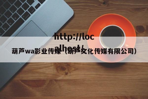葫芦wa影业传媒(葫芦文化传媒有限公司)