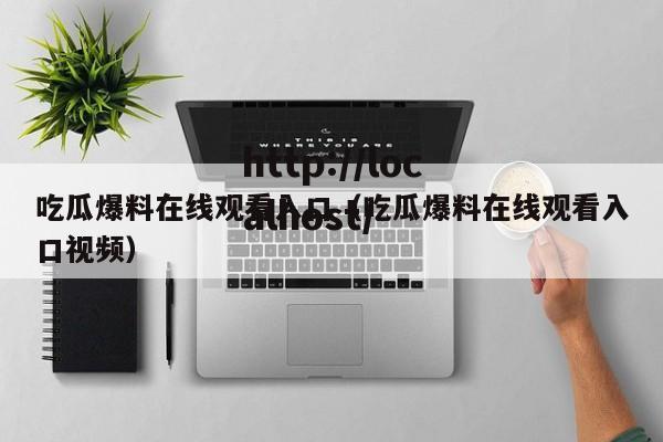 吃瓜爆料在线观看入口(吃瓜爆料在线观看入口视频)