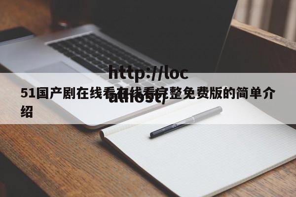 51国产剧在线看在线看完整免费版的简单介绍